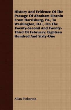 History And Evidence Of The Passage Of Abraham Lincoln From Harrisburg, Pa., To Washington, D.C., On The Twenty-Second And Twenty-Third Of February - Pinkerton, Allan