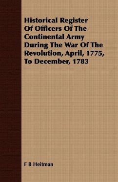 Historical Register Of Officers Of The Continental Army During The War Of The Revolution, April, 1775, To December, 1783 - Heitman, F B