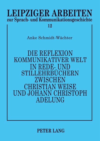 Die Reflexion kommunikativer Welt in Rede- und Stillehrbüchern zwischen Christian Weise und Johann Christoph Adelung