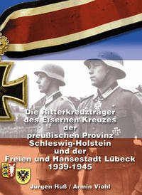 Die Ritterkreuzträger des Eisernen Kreuzes der preußischen Provinz Schleswig-Holstein und der Freien und Hansestadt Lübeck 1939-1945 - Huss, Jürgen; Viohl, Armin