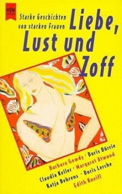 Liebe, Lust und Zoff - Dörrie, Doris; Deitmer, Sabine; Atwood, Margaret; Keller, Claudia; Moser, Milena; Lerche, Doris; Heidenreich, Elke