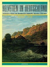 Helvetien in Deutschland. Schweizer Kunst aus Residenzen deutscher Klassik 1770 - 1830.