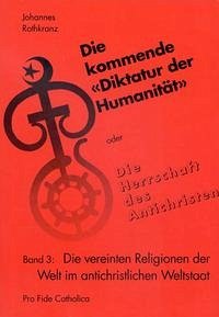 "Die kommende ""Diktatur der Humanität"" oder Die Herrschaft des... / Die vereinten Religionen der Welt im antichristlichen Weltstaat