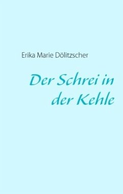 Der Schrei in der Kehle - Dölitzscher, Erika Marie