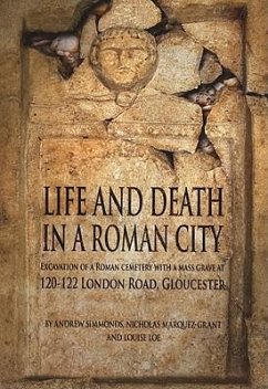 Life and Death in a Roman City: Excavation of a Roman Cemetery with a Mass Grave at 120-122 London Road, Gloucester - Simmonds, Andy; Marquez-Grant, Nicholas; Loe, Louise