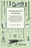 The Big Book Of Gardening - A Comprehensive Guide For The Home Gardener, Giving All Necessary Advice On The Culture Of Flowers, Vegetables And Fruit