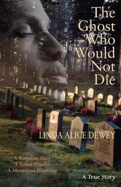 The Ghost Who Would Not Die: A Runaway Slave, a Brutal Murder, a Mysterious Haunting - Dewey, Linda Alice