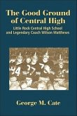 The Good Ground of Central High: Little Rock Central High School and Legendary Coach Wilson Matthews