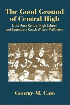 The Good Ground of Central High: Little Rock Central High School and Legendary Coach Wilson Matthews - Cate, George