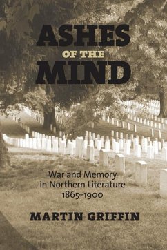 Ashes of the Mind: War and Memory in Northern Literature, 1865-1900 - Griffin, Martin