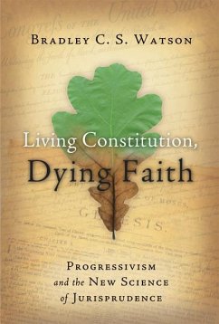 Living Constitution, Dying Faith: Progressivism and the New Science of Jurisprudence - Watson, Bradley C. S.
