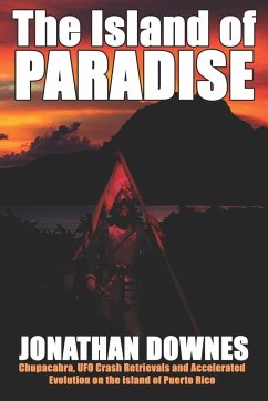 The Island of Paradise - Chupacabra, UFO Crash Retrievals, and Accelerated Evolution on the Island of Puerto Rico - Downes, Jonathan