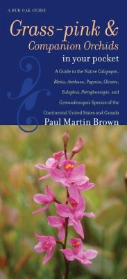 Grass-Pinks and Companion Orchids in Your Pocket: A Guide to the Native Calopogon, Bletia, Arethusa, Pogonia, Cleistes, Eulophia, Pteroglossaspis, and - Brown, Paul Martin