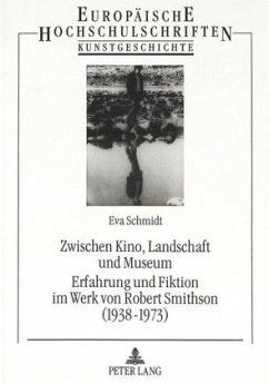 Zwischen Kino, Landschaft und Museum- Erfahrung und Fiktion im Werk von Robert Smithson (1938-1973) - Schmidt, Eva