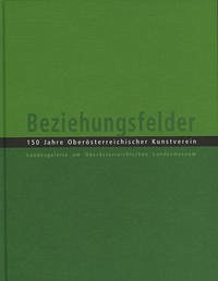 Beziehungsfelder. 150 Jahre Oberösterreichischer Kunstverein - Landesgalerie Oberösterreich