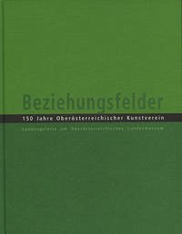 Beziehungsfelder. 150 Jahre Oberösterreichischer Kunstverein