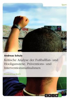 Kritische Analyse der Fußballfan- und Hooliganszene. Präventions- und Interventionsmaßnahmen - Schulz, Andreas