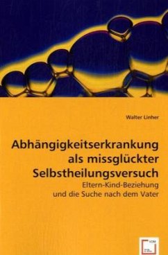Abhängigkeitserkrankung als missglückter Selbstheilungsversuch - Linher, Walter