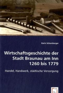 Wirtschaftsgeschichte der Stadt Braunau am Inn 1260 bis 1779 - Schamberger, Karin