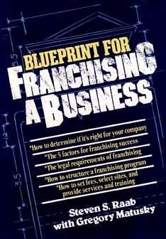 The Blueprint for Franchising a Business - Raab, Steven S; Matusky, Gregory