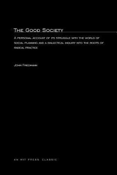 The Good Society: A Personal Account of Its Struggle with the World of Social Planning and a Dialectical Inquiry Into the Roots of Radic - Friedmann, John