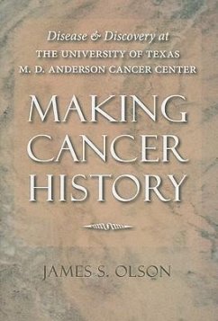 Making Cancer History: Disease and Discovery at the University of Texas M. D. Anderson Cancer Center - Olson, James S.