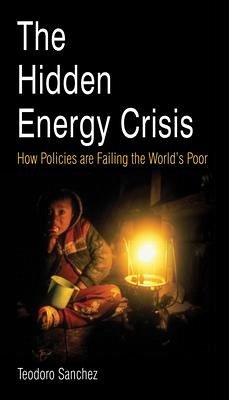 The Hidden Energy Crisis: Pb: How Policies Are Failing the World's Poor - Sanchez, Teodoro