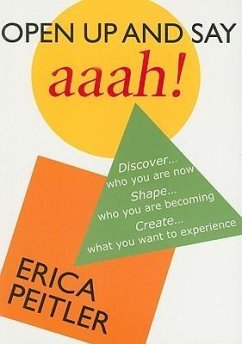 Open Up and Say Aaah!: Discover... Who You Are Now, Shape... Who You Are Becoming, Create... What You Want to Experience - Peitler, Erica