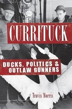 Currituck: Ducks, Politics & Outlaw Gunners - Morris, Travis