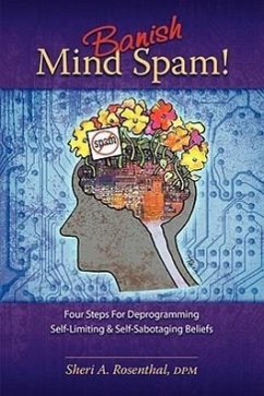 Banish Mind Spam! Four Steps for Deprogramming Self-Limiting and Self-Sabotaging Beliefs - Rosenthal, Sheri A