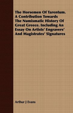 The Horsemen Of Tarentum. A Contribution Towards The Numismatic History Of Great Greece. Including An Essay On Artists' Engravers' And Magistrates' Signatures