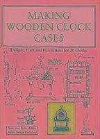 Making Wooden Clock Cases - Ashby, Tim; Ashby, Peter