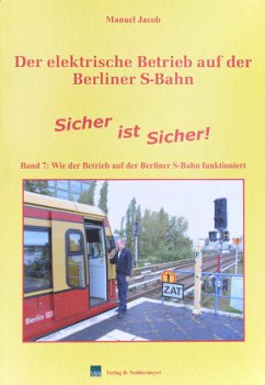 Der elektrische Betrieb auf der Berliner S-Bahn / Band 7, Sicher ist Sicher - Wie der Betrieb auf der Berliner S-Bahn funktioniert / Der elektrische Betrieb auf der Berliner S-Bahn BD 7 - Jacob, Manuel