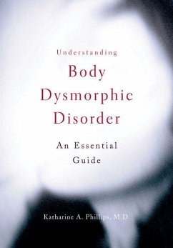 Understanding Body Dysmorphic Disorder - Phillips, Katharine A. (Director of the BDD and Body Image Program,