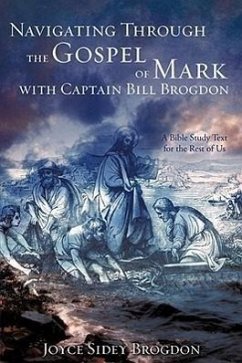 Navigating Through the Gospel of Mark with Captain Bill Brogdon - Brogdon, Joyce Sidey