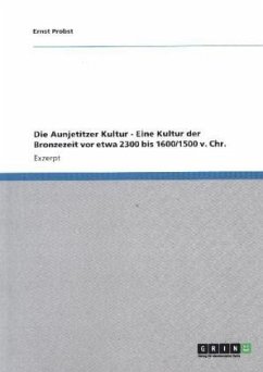 Die Aunjetitzer Kultur - Eine Kultur der Bronzezeit vor etwa 2300 bis 1600/1500 v. Chr. - Probst, Ernst