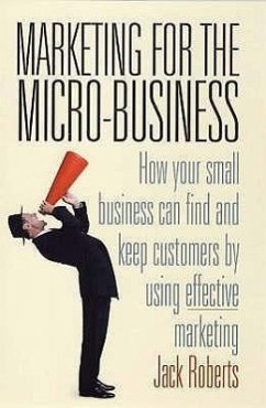 Marketing for the Micro-Business: How Your Small Business Can Find and Keep Customers by Using Marketing. Jack Roberts - Roberts, Jack
