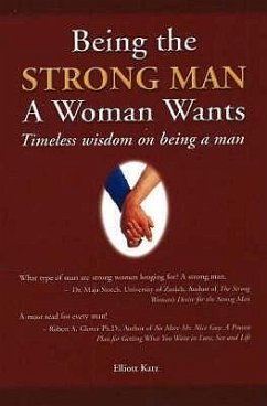 Being the Strong Man A Woman Wants: Timeless wisdom on being a man - Katz, Elliott