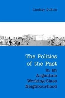 The Politics of the Past in an Argentine Working-Class Neighbourhood - Dubois, Lindsay
