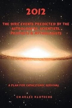 2012 The Dire Events Predicted by Astrologers, Scientists, Prophets & Mythologists - Klotsche, Charles M.