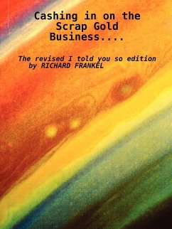Cashing in on the Scrap Gold Business..................the Revised I Told You So Edition by Richard Frankel - Frankel, Richard
