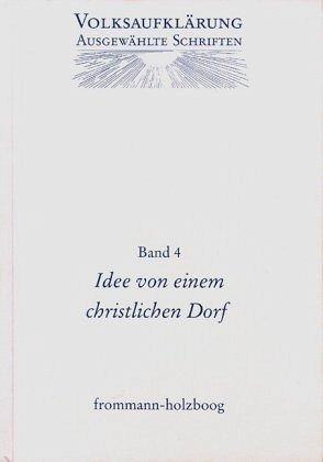 Volksaufklärung - Ausgewählte Schriften / Band 4: Idee von einem Christlichen Dorfe und andere Texte zur frühen Volksaufklärung / Volksaufklärung - Ausgewählte Schriften 4 Volksaufklärung - Ausgewählte Schriften / Band 4: Idee von einem Christlichen Dorfe und andere Texte zur frühen Volksaufklärung / Volksaufklärung - Ausgewählte Schriften 4