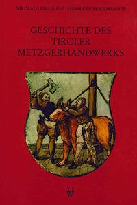 Geschichte des Tiroler Metzgerhandwerks und der Fleischversorgung des Landes - Grass, Nikolaus; Holzmann, Hermann
