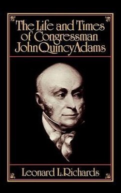 The Life and Times of Congressman John Quincy Adams - Richard, Leonard L