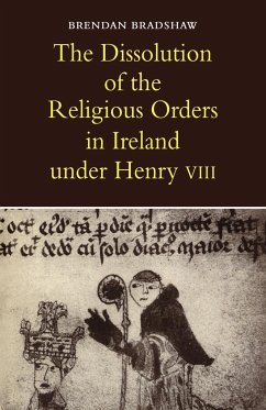 The Dissolution of the Religious Orders in Ireland Under Henry VIII - Bradshaw, Brendan