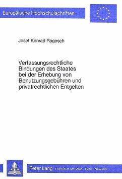 Verfassungsrechtliche Bindungen des Staates bei der Erhebung von Benutzungsgebühren und privatrechtlichen Entgelten - Rogosch, Josef Konrad