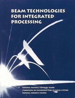 Beam Technologies for Integrated Processing - National Research Council; Division on Engineering and Physical Sciences; National Materials Advisory Board; Commission on Engineering and Technical Systems; Committee on Beam Technologies Opportunities in Attaining Fully Integrated Processing Systems