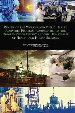 Review of the Worker and Public Health Activities Program Administered by the Department of Energy and the Department of Health and Human Services - National Research Council; Division On Earth And Life Studies; Board on Environmental Studies and Toxicology; Nuclear And Radiation Studies Board; Committee to Review the Worker and Public Health Activities Program Administered by the Department of Energy and the Department of Health and Human Services