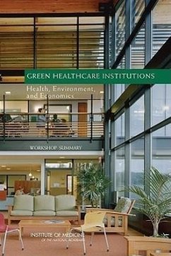 Green Healthcare Institutions - Institute Of Medicine; Board on Population Health and Public Health Practice; Roundtable on Environmental Health Sciences Research and Medicine