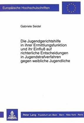 Die Jugendgerichtshilfe in ihrer Ermittlungsfunktion und ihr Einfluss auf richterliche Entscheidungen in Jugendstrafverf Die Jugendgerichtshilfe in ihrer Ermittlungsfunktion und ihr Einfluss auf richterliche Entscheidungen in Jugendstrafverf